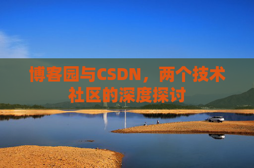 博客园与CSDN，两个技术社区的深度探讨